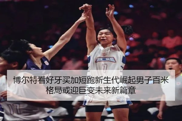 博尔特看好牙买加短跑新生代崛起男子百米格局或迎巨变未来新篇章