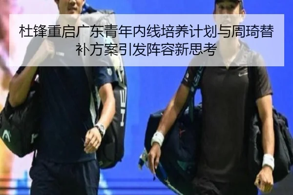 杜锋重启广东青年内线培养计划与周琦替补方案引发阵容新思考