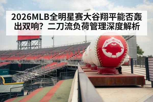 2026MLB全明星赛大谷翔平能否轰出双响？二刀流负荷管理深度解析