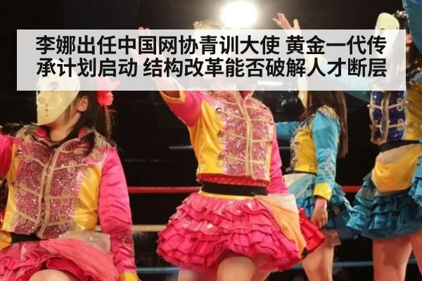 李娜出任中国网协青训大使 黄金一代传承计划启动 结构改革能否破解人才断层