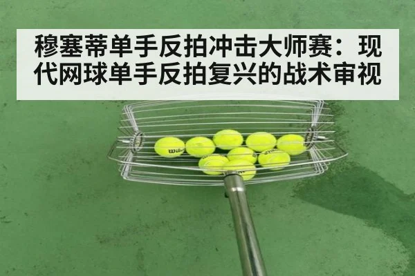 穆塞蒂单手反拍冲击大师赛：现代网球单手反拍复兴的战术审视