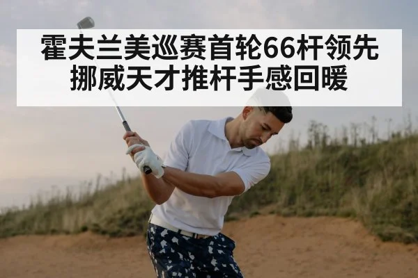 霍夫兰美巡赛首轮66杆领先 挪威天才推杆手感回暖