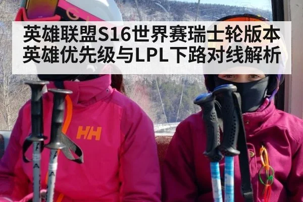 英雄联盟S16世界赛瑞士轮版本英雄优先级与LPL下路对线解析