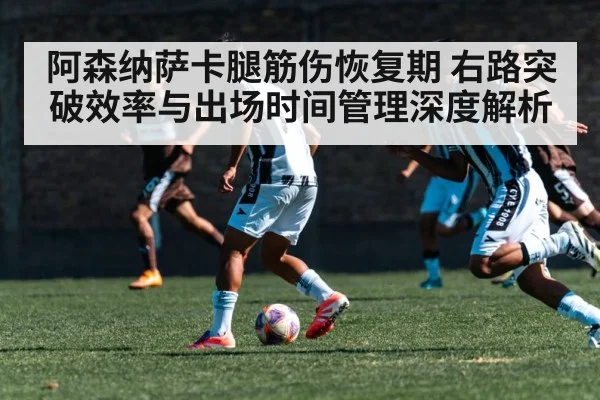 阿森纳萨卡腿筋伤恢复期 右路突破效率与出场时间管理深度解析