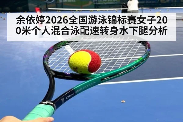 余依婷2026全国游泳锦标赛女子200米个人混合泳配速转身水下腿分析