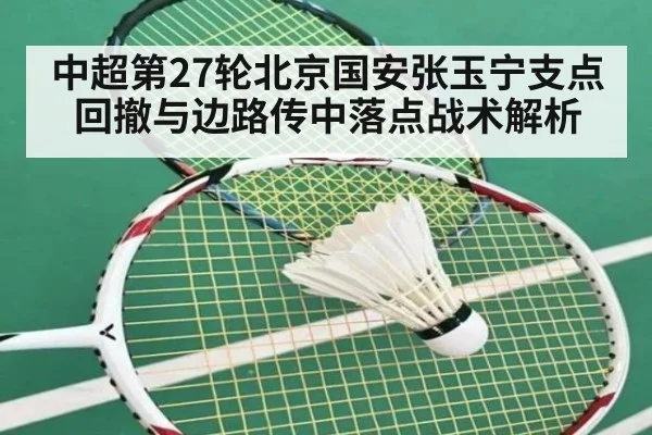 中超第27轮北京国安张玉宁支点回撤与边路传中落点战术解析