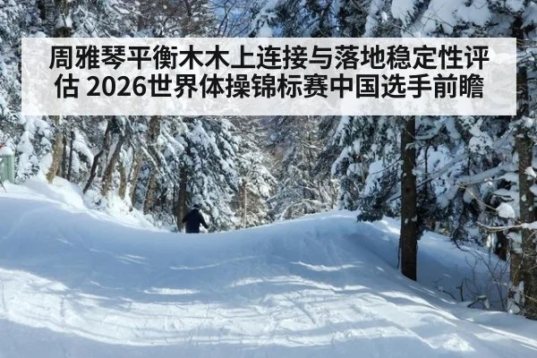 周雅琴平衡木木上连接与落地稳定性评估 2026世界体操锦标赛中国选手前瞻