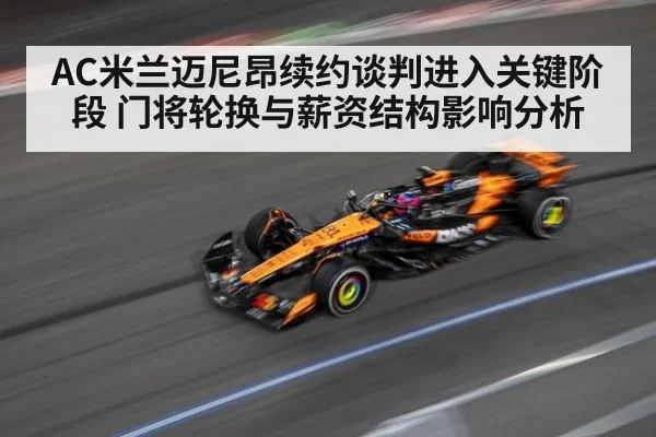 AC米兰迈尼昂续约谈判进入关键阶段 门将轮换与薪资结构影响分析