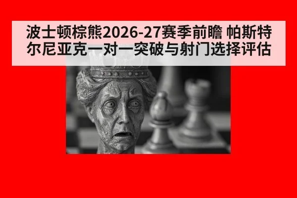 波士顿棕熊2026-27赛季前瞻 帕斯特尔尼亚克一对一突破与射门选择评估